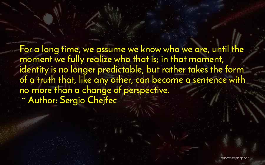 Sergio Chejfec Quotes: For A Long Time, We Assume We Know Who We Are, Until The Moment We Fully Realize Who That Is;