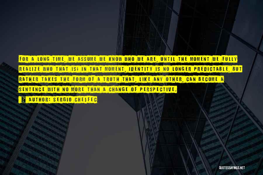 Sergio Chejfec Quotes: For A Long Time, We Assume We Know Who We Are, Until The Moment We Fully Realize Who That Is;