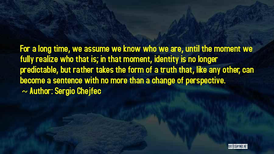 Sergio Chejfec Quotes: For A Long Time, We Assume We Know Who We Are, Until The Moment We Fully Realize Who That Is;