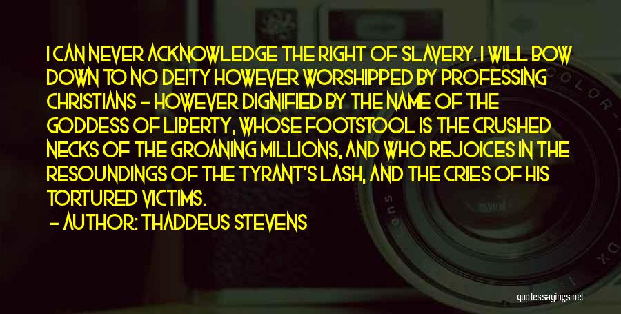 Thaddeus Stevens Quotes: I Can Never Acknowledge The Right Of Slavery. I Will Bow Down To No Deity However Worshipped By Professing Christians