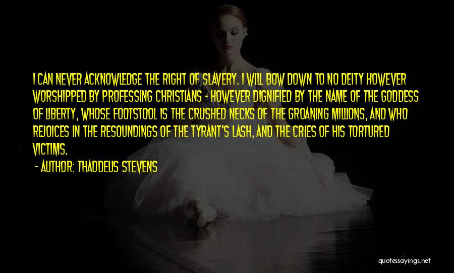 Thaddeus Stevens Quotes: I Can Never Acknowledge The Right Of Slavery. I Will Bow Down To No Deity However Worshipped By Professing Christians