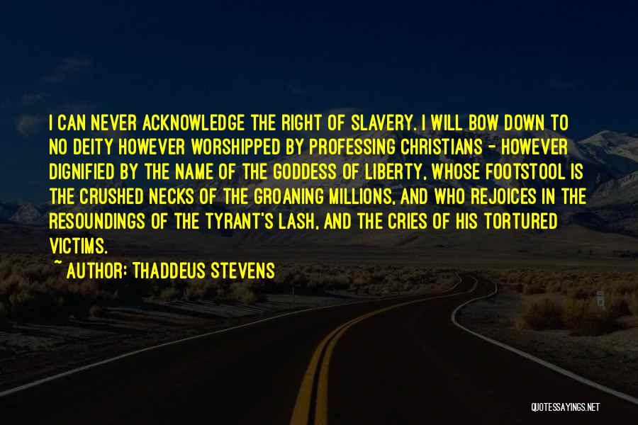 Thaddeus Stevens Quotes: I Can Never Acknowledge The Right Of Slavery. I Will Bow Down To No Deity However Worshipped By Professing Christians