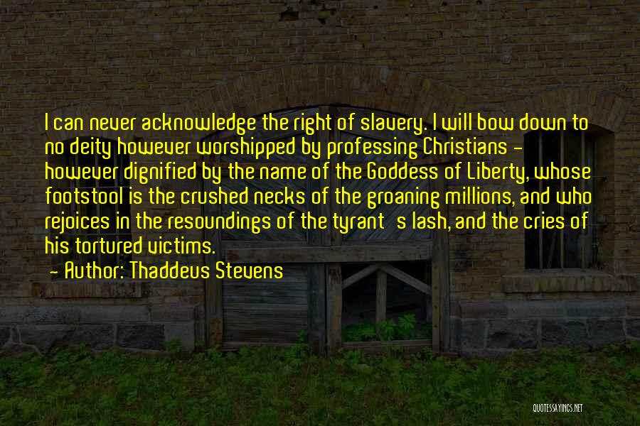 Thaddeus Stevens Quotes: I Can Never Acknowledge The Right Of Slavery. I Will Bow Down To No Deity However Worshipped By Professing Christians