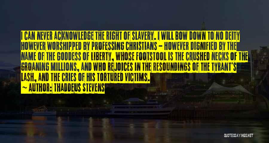 Thaddeus Stevens Quotes: I Can Never Acknowledge The Right Of Slavery. I Will Bow Down To No Deity However Worshipped By Professing Christians