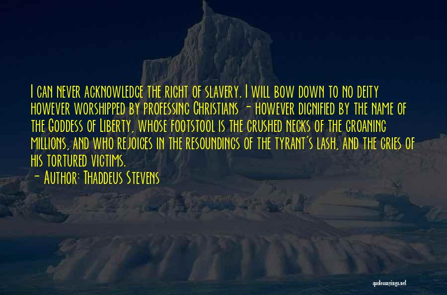 Thaddeus Stevens Quotes: I Can Never Acknowledge The Right Of Slavery. I Will Bow Down To No Deity However Worshipped By Professing Christians