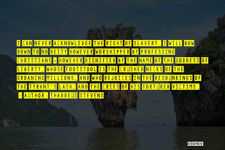 Thaddeus Stevens Quotes: I Can Never Acknowledge The Right Of Slavery. I Will Bow Down To No Deity However Worshipped By Professing Christians