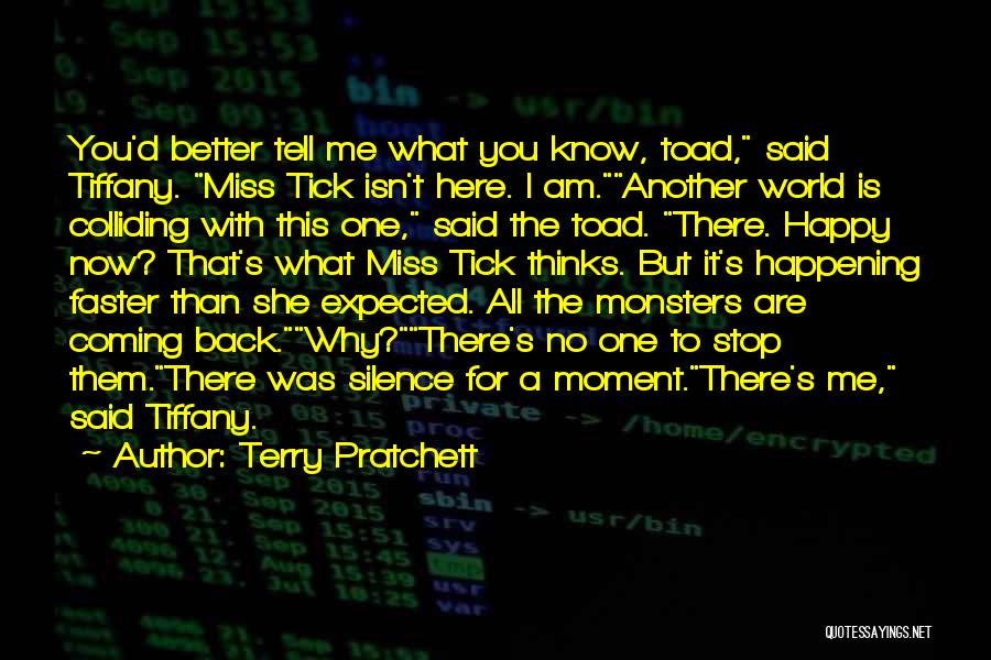 Terry Pratchett Quotes: You'd Better Tell Me What You Know, Toad, Said Tiffany. Miss Tick Isn't Here. I Am.another World Is Colliding With