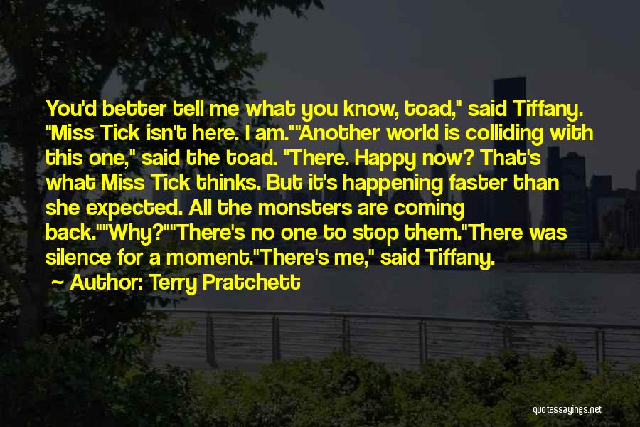 Terry Pratchett Quotes: You'd Better Tell Me What You Know, Toad, Said Tiffany. Miss Tick Isn't Here. I Am.another World Is Colliding With