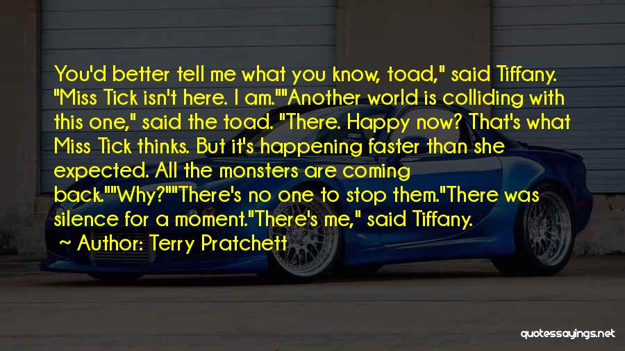 Terry Pratchett Quotes: You'd Better Tell Me What You Know, Toad, Said Tiffany. Miss Tick Isn't Here. I Am.another World Is Colliding With