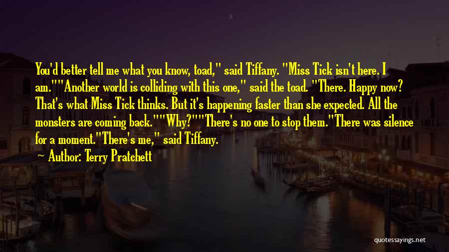 Terry Pratchett Quotes: You'd Better Tell Me What You Know, Toad, Said Tiffany. Miss Tick Isn't Here. I Am.another World Is Colliding With