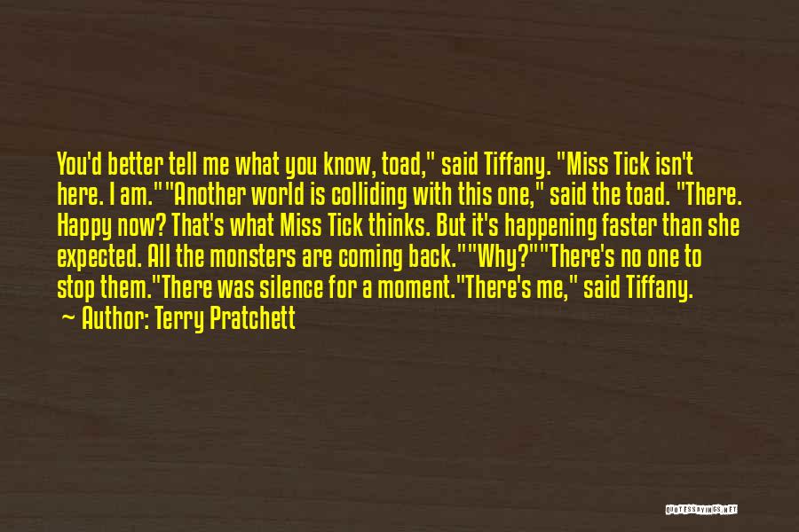 Terry Pratchett Quotes: You'd Better Tell Me What You Know, Toad, Said Tiffany. Miss Tick Isn't Here. I Am.another World Is Colliding With