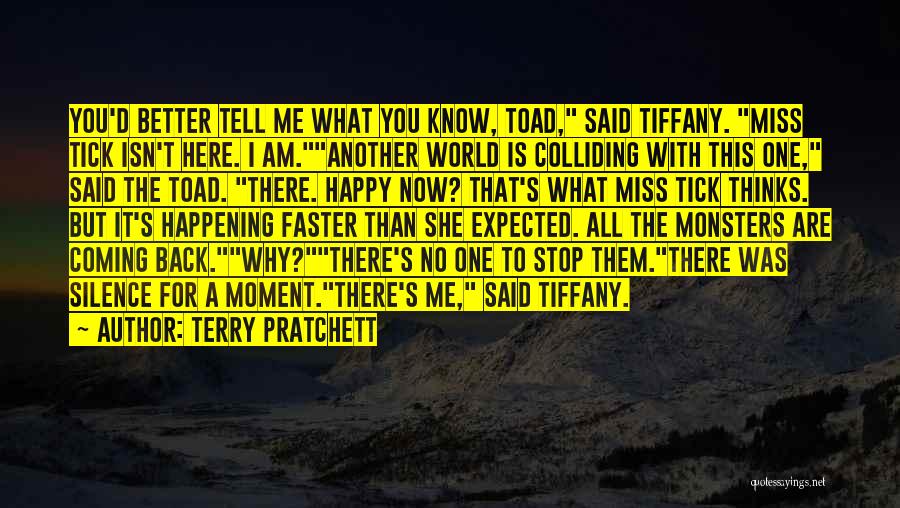 Terry Pratchett Quotes: You'd Better Tell Me What You Know, Toad, Said Tiffany. Miss Tick Isn't Here. I Am.another World Is Colliding With