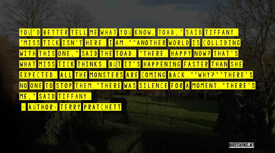 Terry Pratchett Quotes: You'd Better Tell Me What You Know, Toad, Said Tiffany. Miss Tick Isn't Here. I Am.another World Is Colliding With