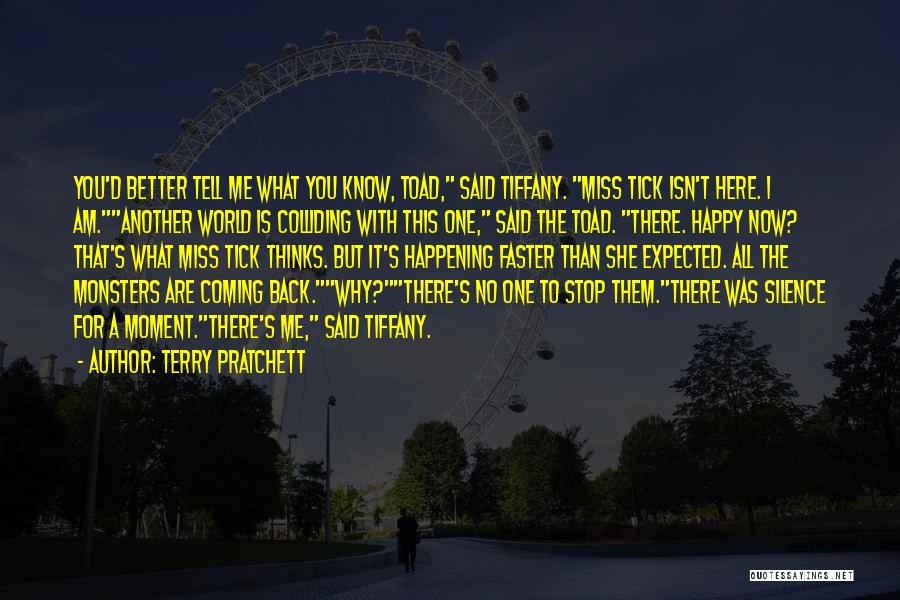 Terry Pratchett Quotes: You'd Better Tell Me What You Know, Toad, Said Tiffany. Miss Tick Isn't Here. I Am.another World Is Colliding With