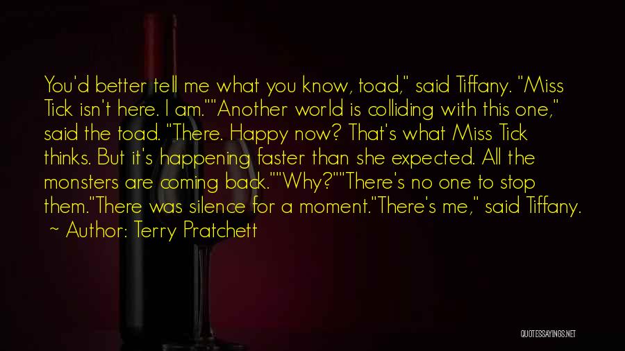 Terry Pratchett Quotes: You'd Better Tell Me What You Know, Toad, Said Tiffany. Miss Tick Isn't Here. I Am.another World Is Colliding With