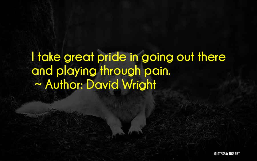 David Wright Quotes: I Take Great Pride In Going Out There And Playing Through Pain.