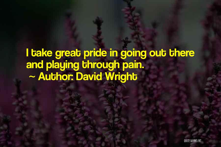 David Wright Quotes: I Take Great Pride In Going Out There And Playing Through Pain.
