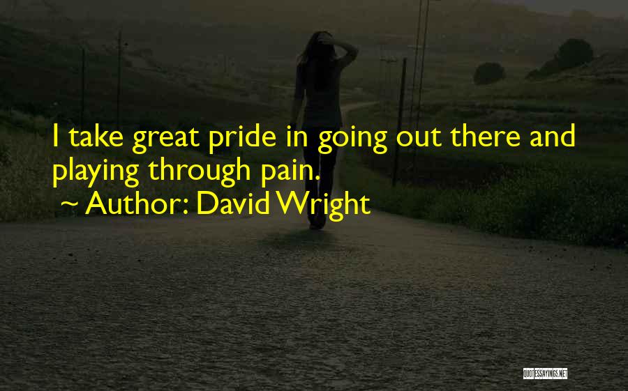David Wright Quotes: I Take Great Pride In Going Out There And Playing Through Pain.
