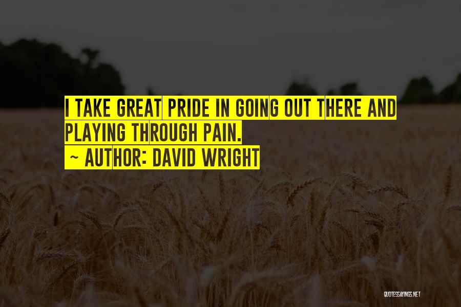 David Wright Quotes: I Take Great Pride In Going Out There And Playing Through Pain.