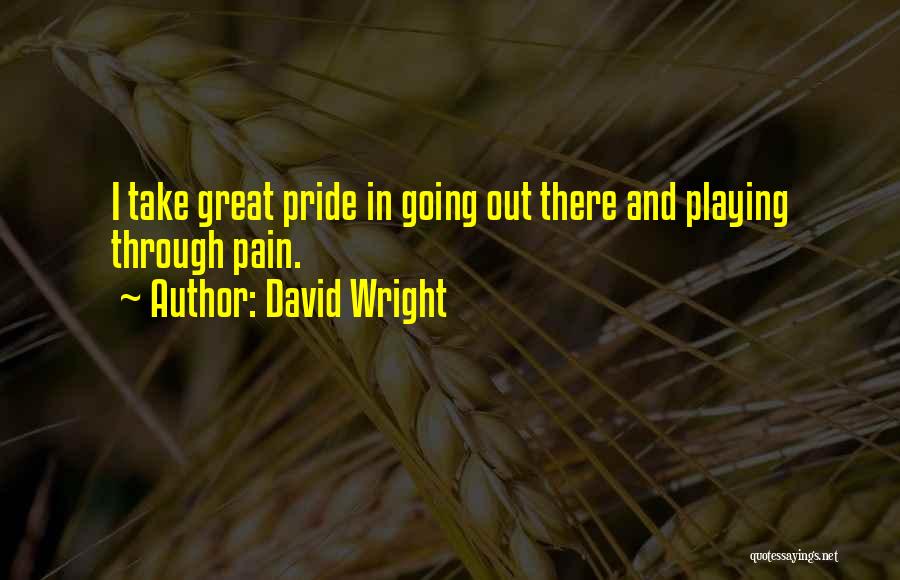 David Wright Quotes: I Take Great Pride In Going Out There And Playing Through Pain.