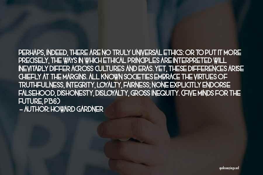 Howard Gardner Quotes: Perhaps, Indeed, There Are No Truly Universal Ethics: Or To Put It More Precisely, The Ways In Which Ethical Principles