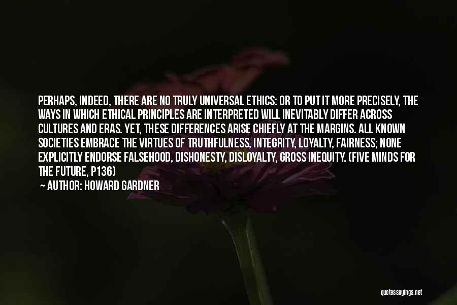 Howard Gardner Quotes: Perhaps, Indeed, There Are No Truly Universal Ethics: Or To Put It More Precisely, The Ways In Which Ethical Principles