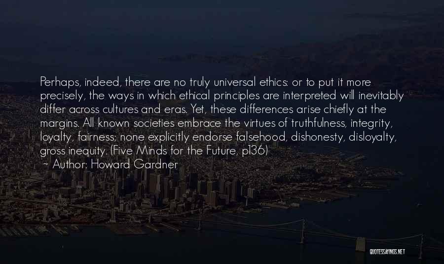 Howard Gardner Quotes: Perhaps, Indeed, There Are No Truly Universal Ethics: Or To Put It More Precisely, The Ways In Which Ethical Principles