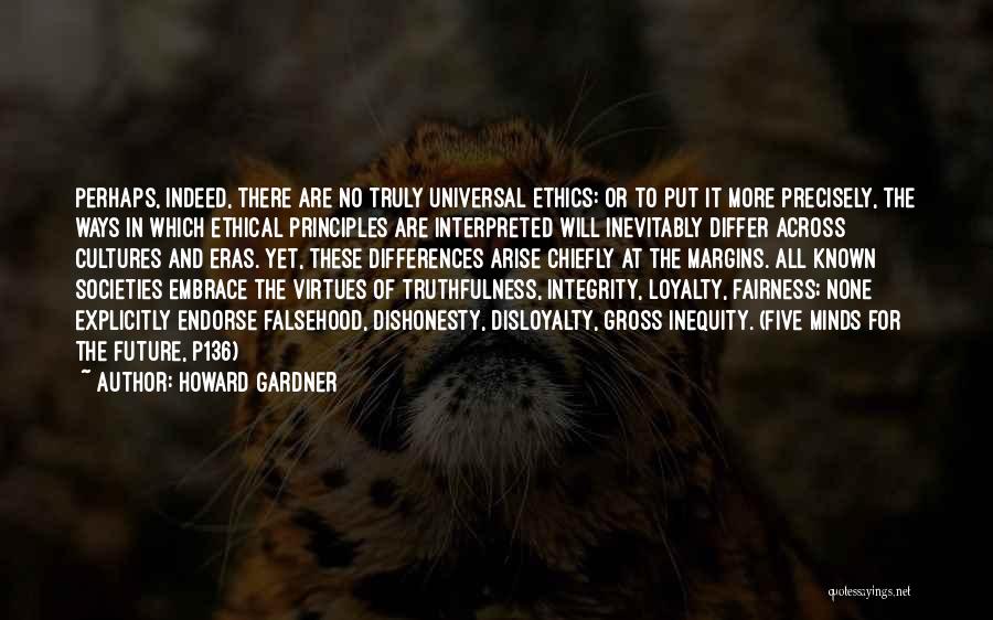 Howard Gardner Quotes: Perhaps, Indeed, There Are No Truly Universal Ethics: Or To Put It More Precisely, The Ways In Which Ethical Principles