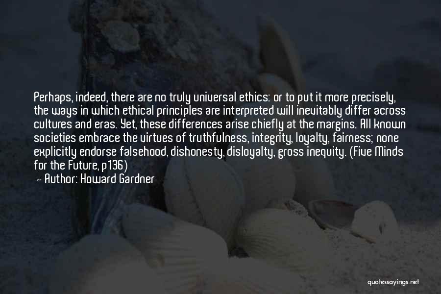 Howard Gardner Quotes: Perhaps, Indeed, There Are No Truly Universal Ethics: Or To Put It More Precisely, The Ways In Which Ethical Principles