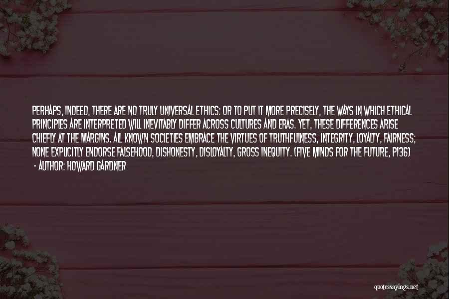 Howard Gardner Quotes: Perhaps, Indeed, There Are No Truly Universal Ethics: Or To Put It More Precisely, The Ways In Which Ethical Principles