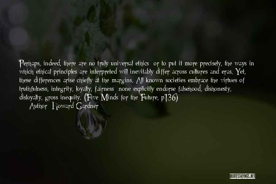Howard Gardner Quotes: Perhaps, Indeed, There Are No Truly Universal Ethics: Or To Put It More Precisely, The Ways In Which Ethical Principles