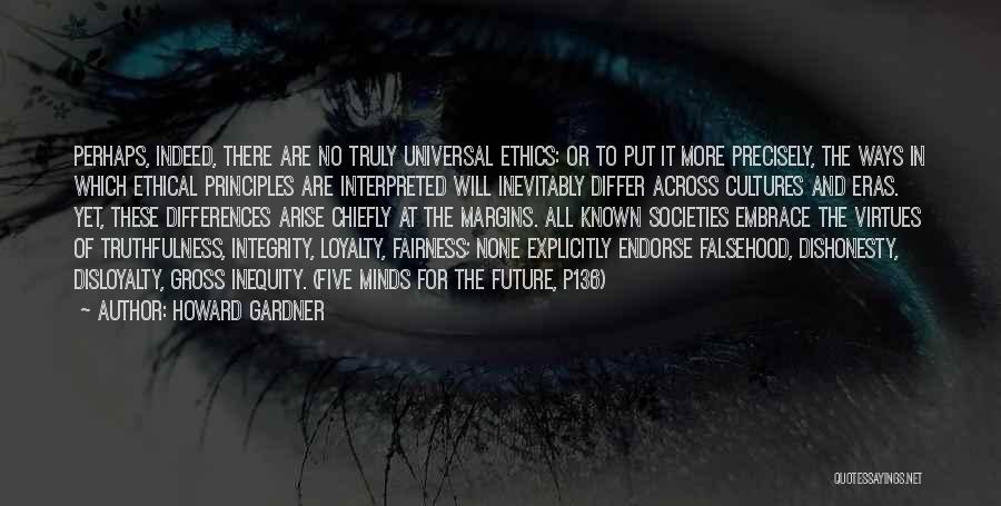 Howard Gardner Quotes: Perhaps, Indeed, There Are No Truly Universal Ethics: Or To Put It More Precisely, The Ways In Which Ethical Principles
