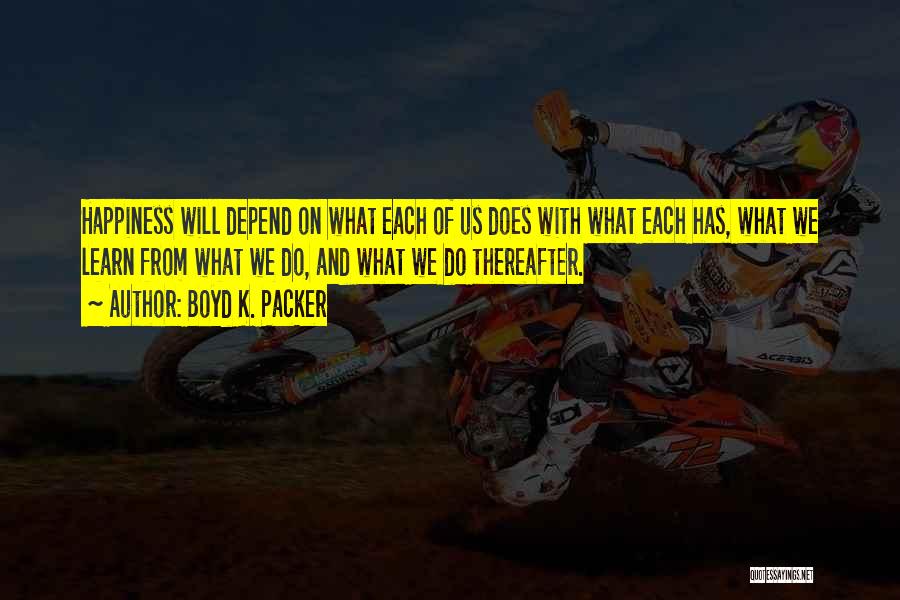 Boyd K. Packer Quotes: Happiness Will Depend On What Each Of Us Does With What Each Has, What We Learn From What We Do,