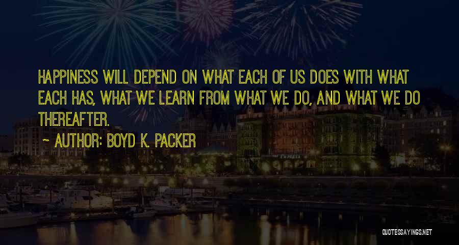 Boyd K. Packer Quotes: Happiness Will Depend On What Each Of Us Does With What Each Has, What We Learn From What We Do,