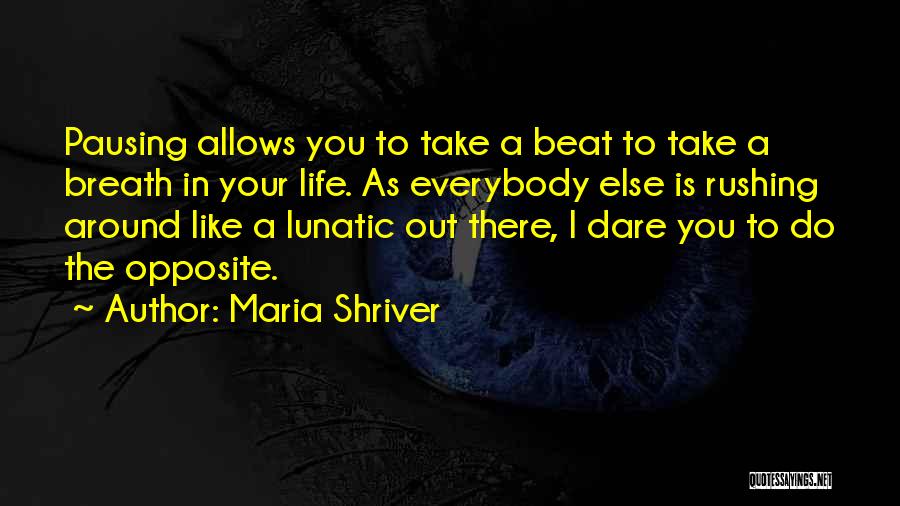 Maria Shriver Quotes: Pausing Allows You To Take A Beat To Take A Breath In Your Life. As Everybody Else Is Rushing Around