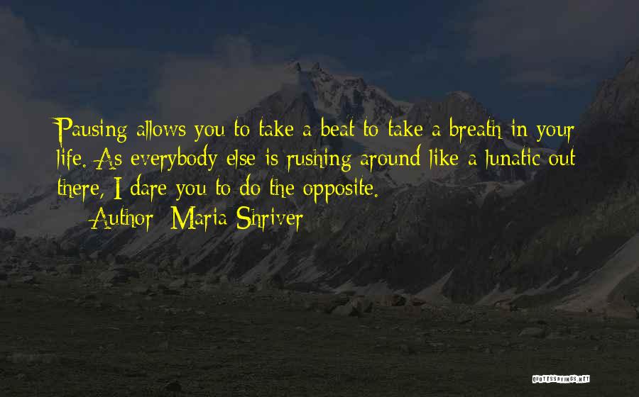 Maria Shriver Quotes: Pausing Allows You To Take A Beat To Take A Breath In Your Life. As Everybody Else Is Rushing Around