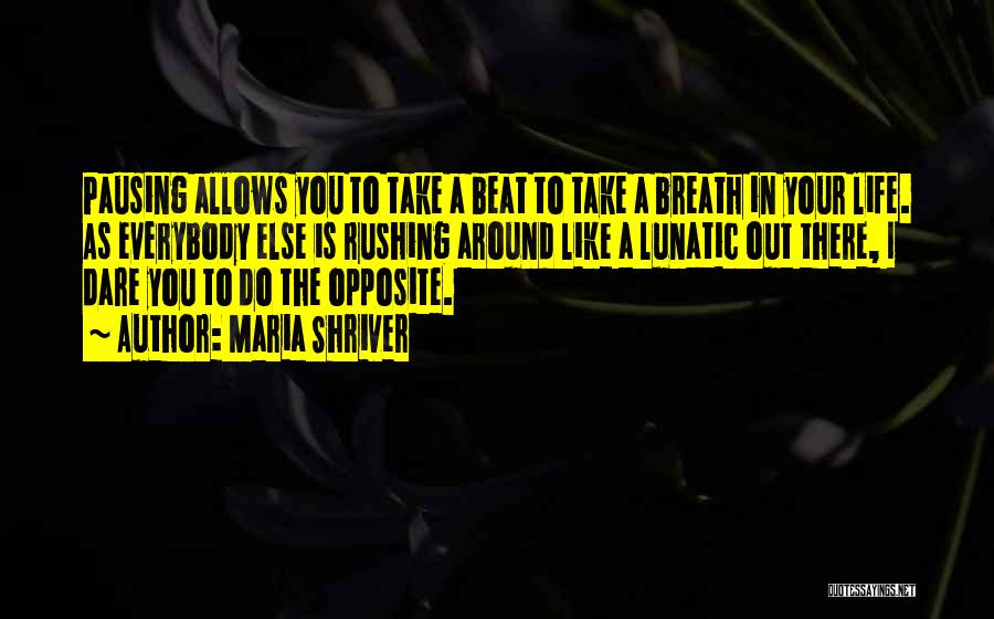 Maria Shriver Quotes: Pausing Allows You To Take A Beat To Take A Breath In Your Life. As Everybody Else Is Rushing Around