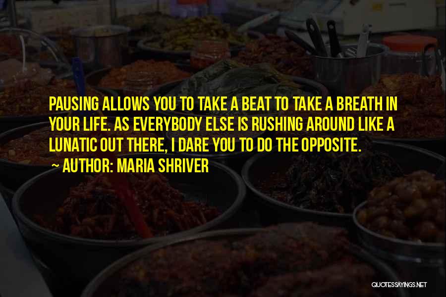 Maria Shriver Quotes: Pausing Allows You To Take A Beat To Take A Breath In Your Life. As Everybody Else Is Rushing Around