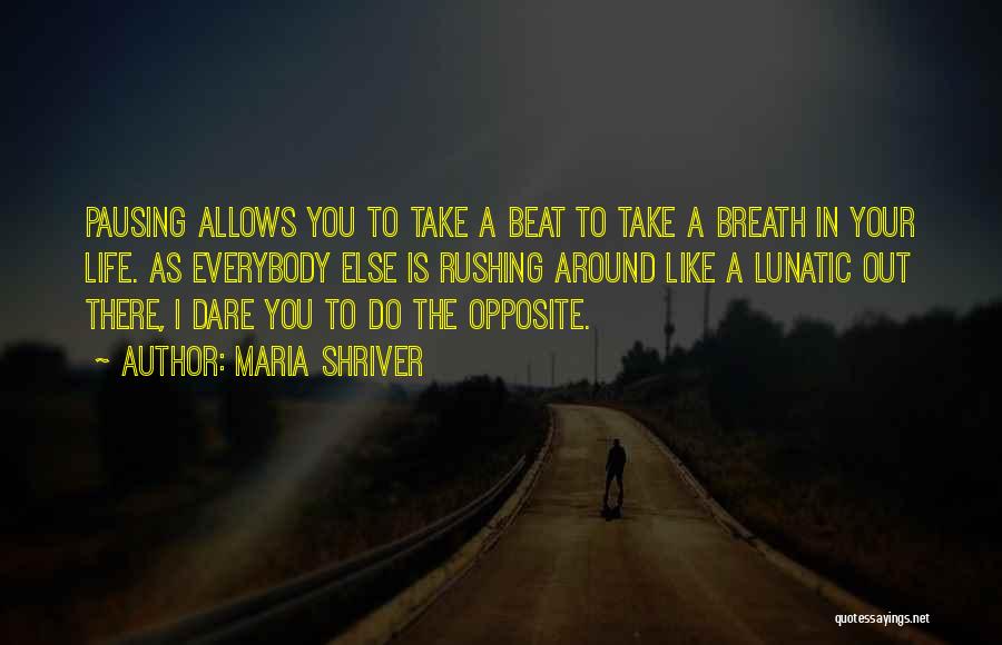 Maria Shriver Quotes: Pausing Allows You To Take A Beat To Take A Breath In Your Life. As Everybody Else Is Rushing Around