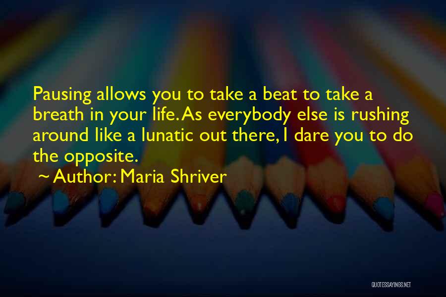 Maria Shriver Quotes: Pausing Allows You To Take A Beat To Take A Breath In Your Life. As Everybody Else Is Rushing Around