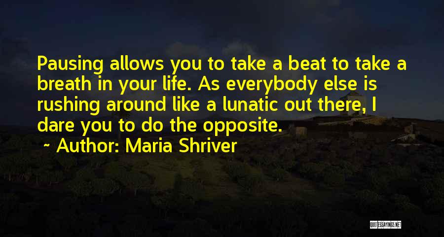 Maria Shriver Quotes: Pausing Allows You To Take A Beat To Take A Breath In Your Life. As Everybody Else Is Rushing Around