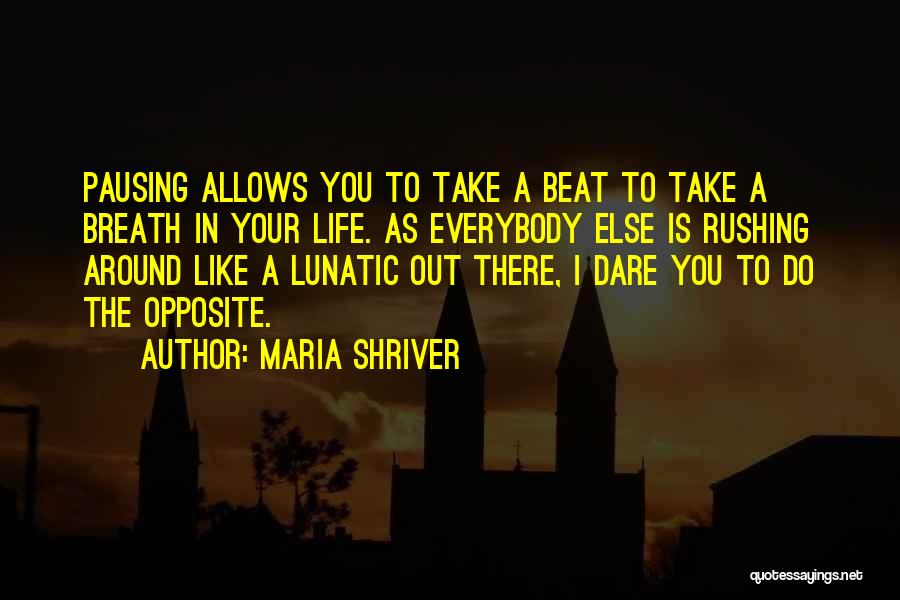 Maria Shriver Quotes: Pausing Allows You To Take A Beat To Take A Breath In Your Life. As Everybody Else Is Rushing Around