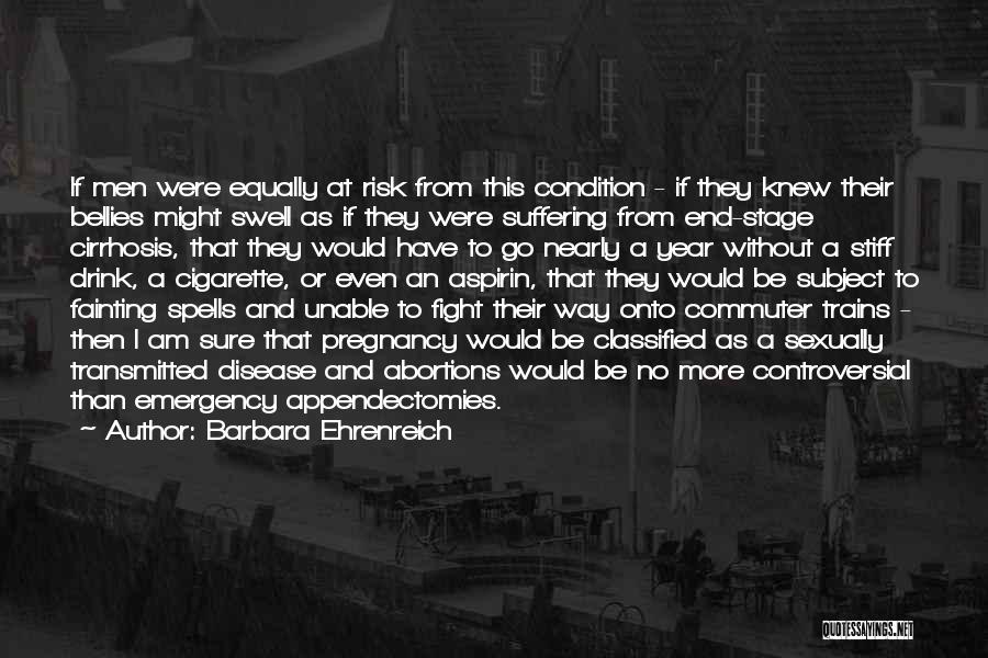 Barbara Ehrenreich Quotes: If Men Were Equally At Risk From This Condition - If They Knew Their Bellies Might Swell As If They