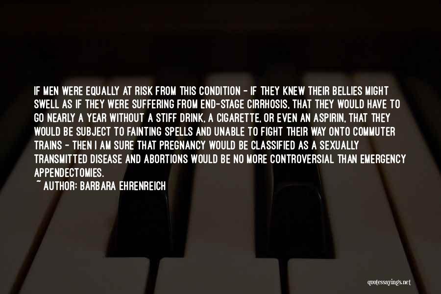 Barbara Ehrenreich Quotes: If Men Were Equally At Risk From This Condition - If They Knew Their Bellies Might Swell As If They