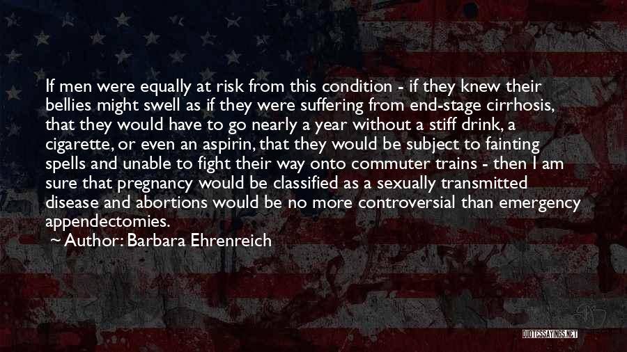 Barbara Ehrenreich Quotes: If Men Were Equally At Risk From This Condition - If They Knew Their Bellies Might Swell As If They