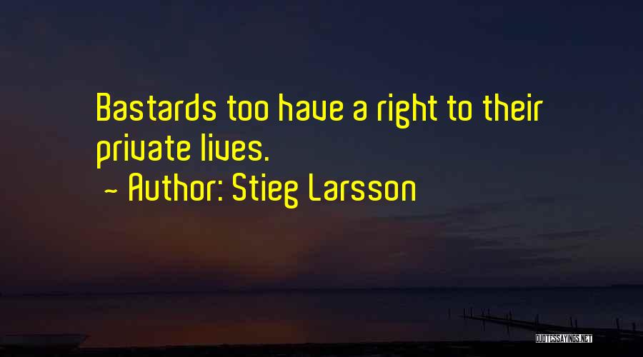 Stieg Larsson Quotes: Bastards Too Have A Right To Their Private Lives.