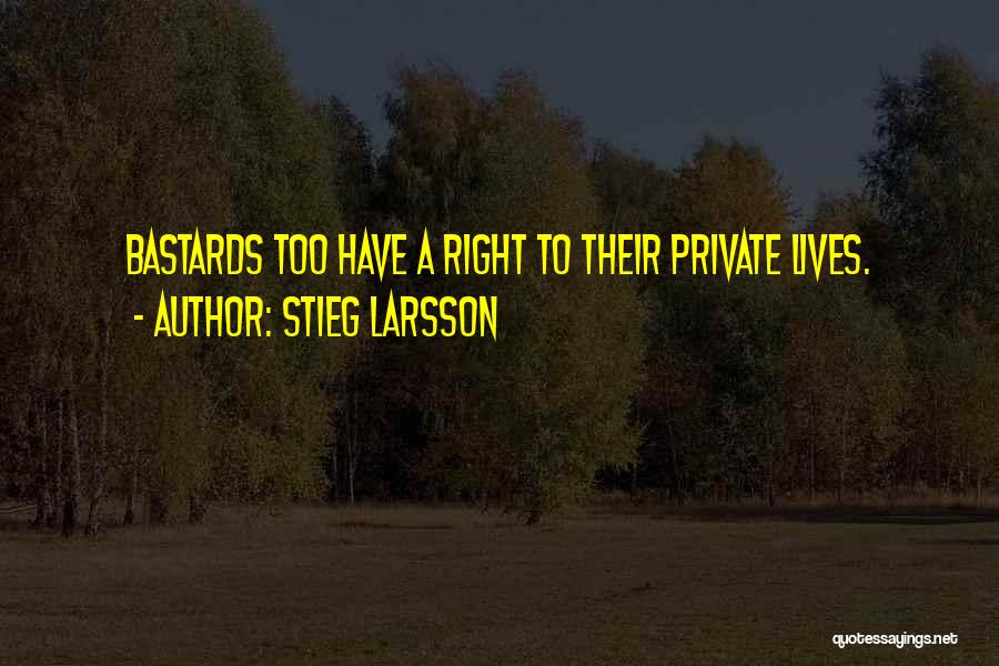 Stieg Larsson Quotes: Bastards Too Have A Right To Their Private Lives.