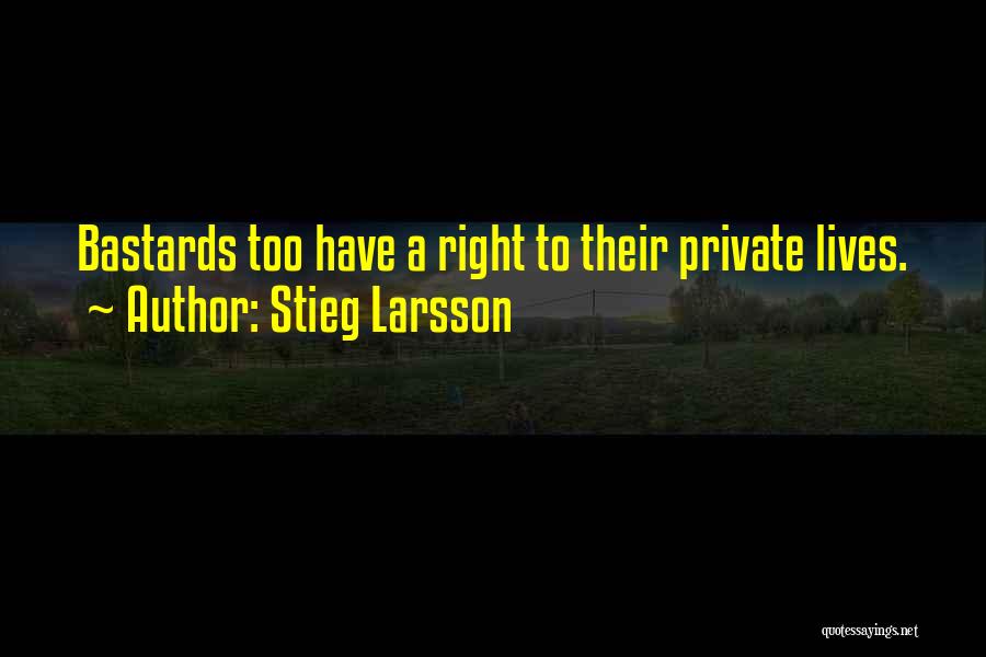 Stieg Larsson Quotes: Bastards Too Have A Right To Their Private Lives.