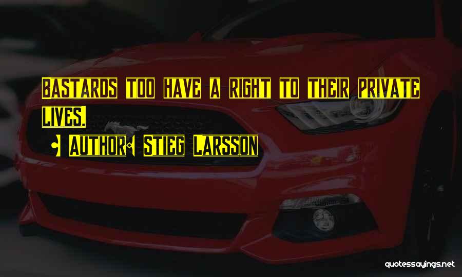 Stieg Larsson Quotes: Bastards Too Have A Right To Their Private Lives.