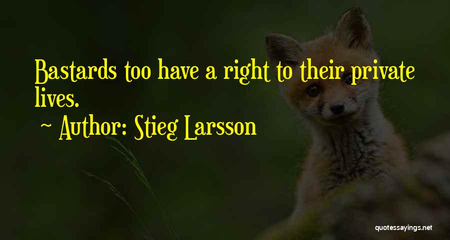 Stieg Larsson Quotes: Bastards Too Have A Right To Their Private Lives.